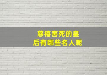 慈禧害死的皇后有哪些名人呢