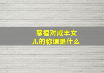 慈禧对咸丰女儿的称谓是什么