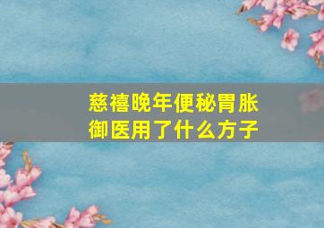 慈禧晚年便秘胃胀御医用了什么方子