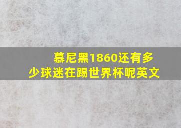 慕尼黑1860还有多少球迷在踢世界杯呢英文