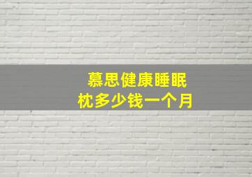 慕思健康睡眠枕多少钱一个月