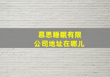 慕思睡眠有限公司地址在哪儿