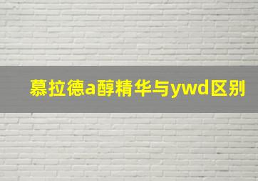 慕拉德a醇精华与ywd区别