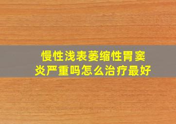 慢性浅表萎缩性胃窦炎严重吗怎么治疗最好