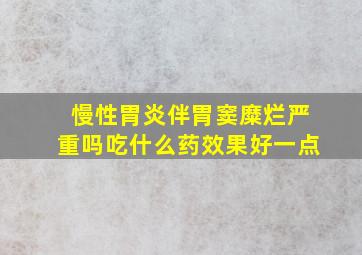 慢性胃炎伴胃窦糜烂严重吗吃什么药效果好一点