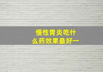 慢性胃炎吃什么药效果最好一