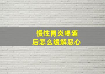 慢性胃炎喝酒后怎么缓解恶心