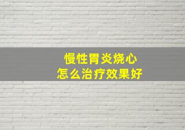 慢性胃炎烧心怎么治疗效果好