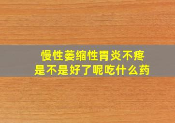 慢性萎缩性胃炎不疼是不是好了呢吃什么药