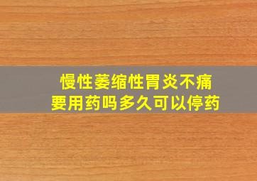 慢性萎缩性胃炎不痛要用药吗多久可以停药