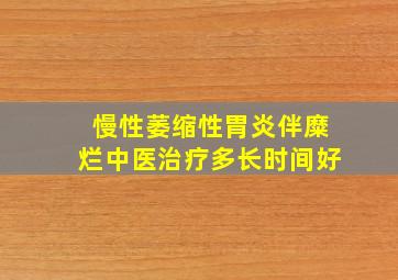 慢性萎缩性胃炎伴糜烂中医治疗多长时间好