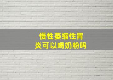 慢性萎缩性胃炎可以喝奶粉吗