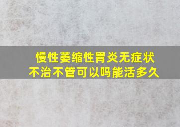 慢性萎缩性胃炎无症状不治不管可以吗能活多久