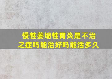 慢性萎缩性胃炎是不治之症吗能治好吗能活多久