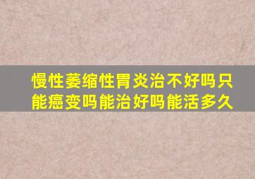 慢性萎缩性胃炎治不好吗只能癌变吗能治好吗能活多久