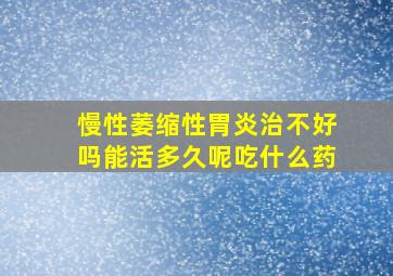 慢性萎缩性胃炎治不好吗能活多久呢吃什么药