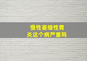 慢性萎缩性胃炎这个病严重吗