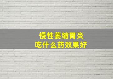 慢性萎缩胃炎吃什么药效果好