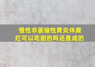 慢性非萎缩性胃炎伴糜烂可以吃甜的吗还是咸的