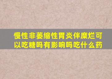 慢性非萎缩性胃炎伴糜烂可以吃糖吗有影响吗吃什么药