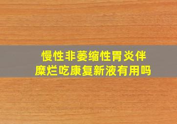 慢性非萎缩性胃炎伴糜烂吃康复新液有用吗