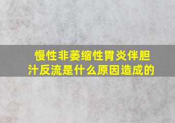 慢性非萎缩性胃炎伴胆汁反流是什么原因造成的