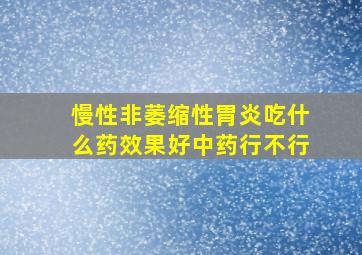 慢性非萎缩性胃炎吃什么药效果好中药行不行