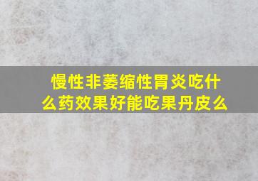 慢性非萎缩性胃炎吃什么药效果好能吃果丹皮么