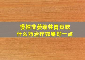 慢性非萎缩性胃炎吃什么药治疗效果好一点