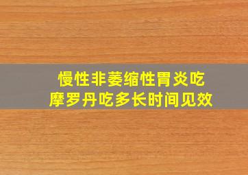 慢性非萎缩性胃炎吃摩罗丹吃多长时间见效