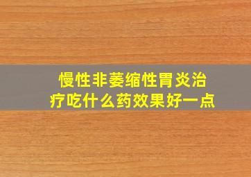 慢性非萎缩性胃炎治疗吃什么药效果好一点