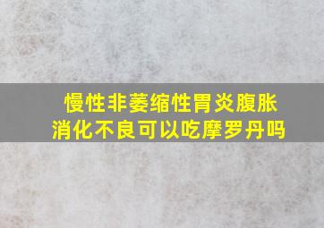 慢性非萎缩性胃炎腹胀消化不良可以吃摩罗丹吗