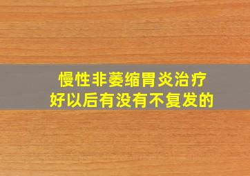 慢性非萎缩胃炎治疗好以后有没有不复发的