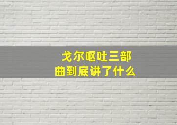 戈尔呕吐三部曲到底讲了什么