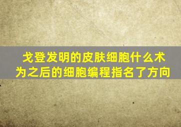 戈登发明的皮肤细胞什么术为之后的细胞编程指名了方向