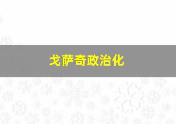 戈萨奇政治化