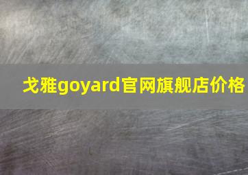 戈雅goyard官网旗舰店价格