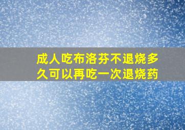 成人吃布洛芬不退烧多久可以再吃一次退烧药