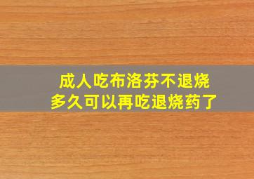 成人吃布洛芬不退烧多久可以再吃退烧药了