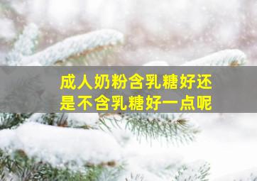 成人奶粉含乳糖好还是不含乳糖好一点呢