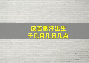 成吉思汗出生于几月几日几点