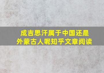 成吉思汗属于中国还是外蒙古人呢知乎文章阅读