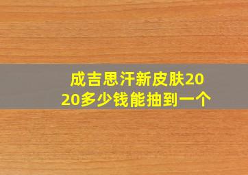 成吉思汗新皮肤2020多少钱能抽到一个