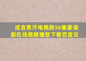 成吉思汗电视剧56集蒙语版在线视频播放下载百度云