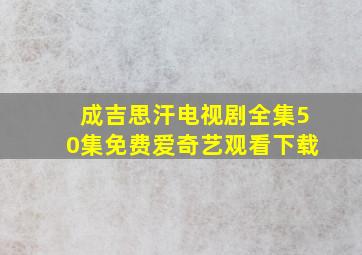 成吉思汗电视剧全集50集免费爱奇艺观看下载