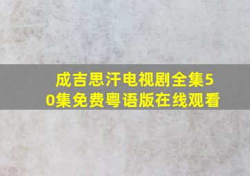 成吉思汗电视剧全集50集免费粤语版在线观看