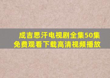 成吉思汗电视剧全集50集免费观看下载高清视频播放