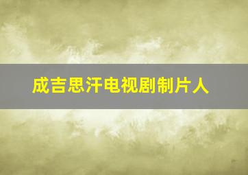 成吉思汗电视剧制片人