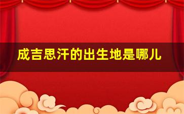 成吉思汗的出生地是哪儿