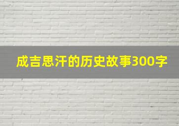 成吉思汗的历史故事300字